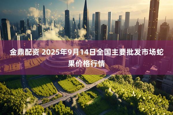 金鼎配资 2025年9月14日全国主要批发市场蛇果价格行情