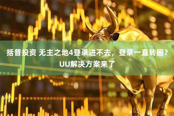 括普投资 无主之地4登录进不去，登录一直转圈？UU解决方案来了