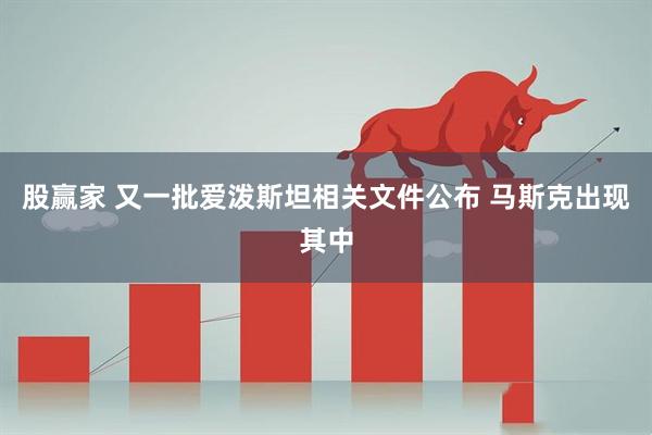 股赢家 又一批爱泼斯坦相关文件公布 马斯克出现其中