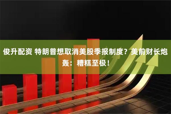 俊升配资 特朗普想取消美股季报制度？美前财长炮轰：糟糕至极！