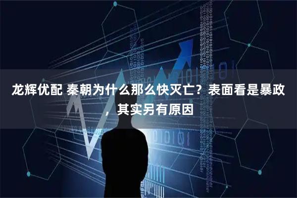 龙辉优配 秦朝为什么那么快灭亡？表面看是暴政，其实另有原因