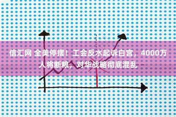 信汇网 全美停摆！工会反水起诉白宫，4000万人将断粮，对华战略彻底混乱