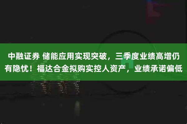 中融证券 储能应用实现突破，三季度业绩高增仍有隐忧！福达合金拟购实控人资产，业绩承诺偏低