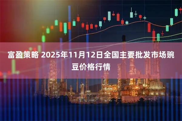 富盈策略 2025年11月12日全国主要批发市场豌豆价格行情