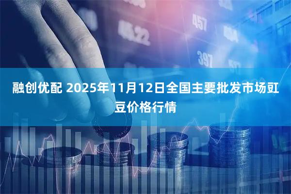 融创优配 2025年11月12日全国主要批发市场豇豆价格行情