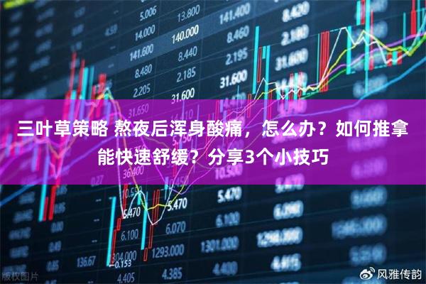 三叶草策略 熬夜后浑身酸痛，怎么办？如何推拿能快速舒缓？分享3个小技巧