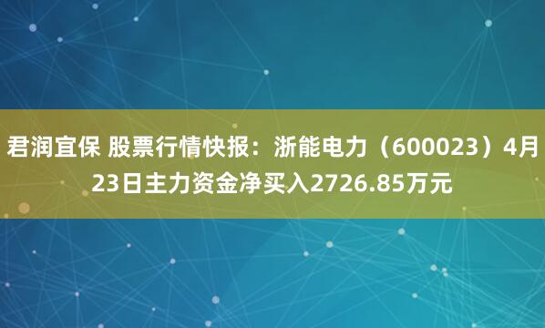 君润宜保 股票行情快报：浙能电力（600023）4月23日主力资金净买入2726.85万元