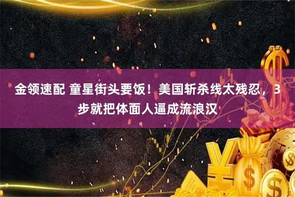 金领速配 童星街头要饭！美国斩杀线太残忍，3步就把体面人逼成流浪汉