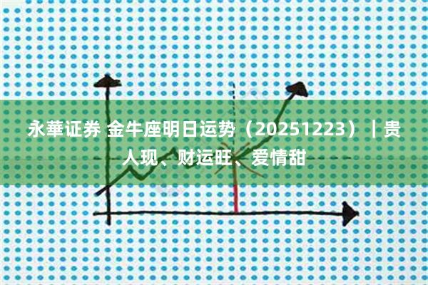 永華证券 金牛座明日运势（20251223）｜贵人现、财运旺、爱情甜