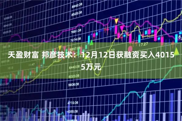 天盈财富 邦彦技术：12月12日获融资买入40155万元