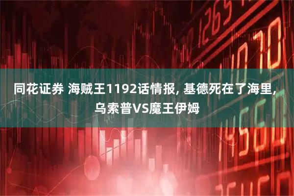 同花证券 海贼王1192话情报, 基德死在了海里, 乌索普VS魔王伊姆